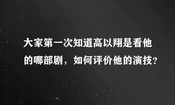 大家第一次知道高以翔是看他的哪部剧，如何评价他的演技？