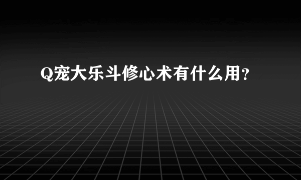 Q宠大乐斗修心术有什么用？