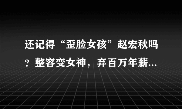 还记得“歪脸女孩”赵宏秋吗？整容变女神，弃百万年薪当老师，你怎么看？