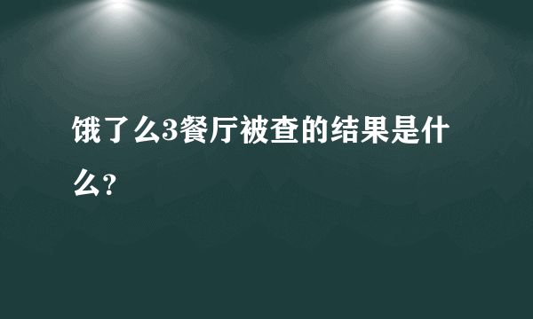 饿了么3餐厅被查的结果是什么？