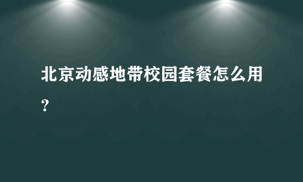 北京动感地带校园套餐怎么用？