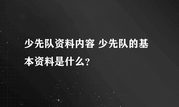 少先队资料内容 少先队的基本资料是什么？