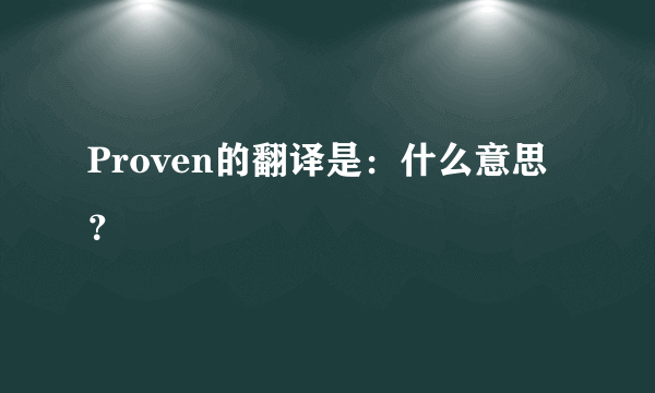 Proven的翻译是：什么意思？