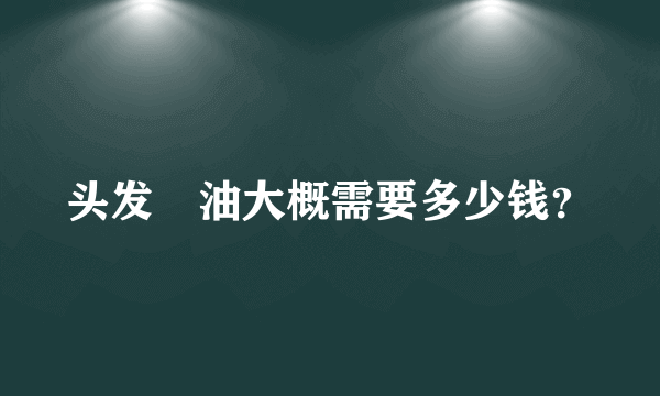 头发焗油大概需要多少钱？