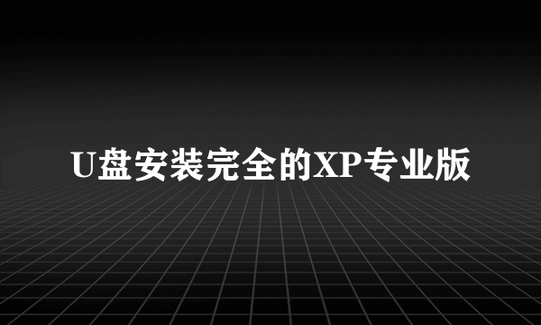 U盘安装完全的XP专业版