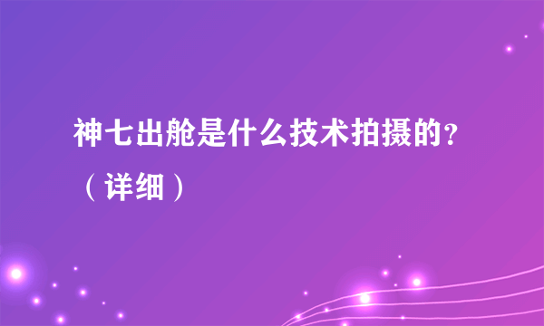 神七出舱是什么技术拍摄的？（详细）