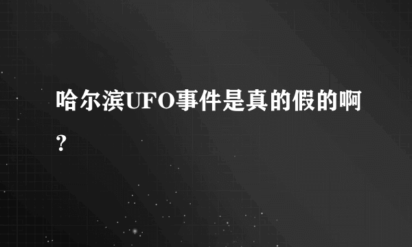 哈尔滨UFO事件是真的假的啊？