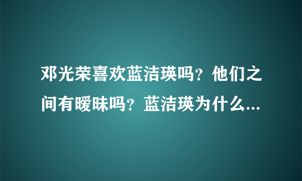 邓光荣喜欢蓝洁瑛吗？他们之间有暧昧吗？蓝洁瑛为什么不恨邓光荣恨曾志伟？