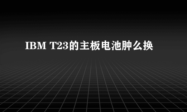 IBM T23的主板电池肿么换