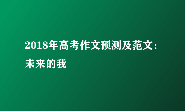 2018年高考作文预测及范文：未来的我