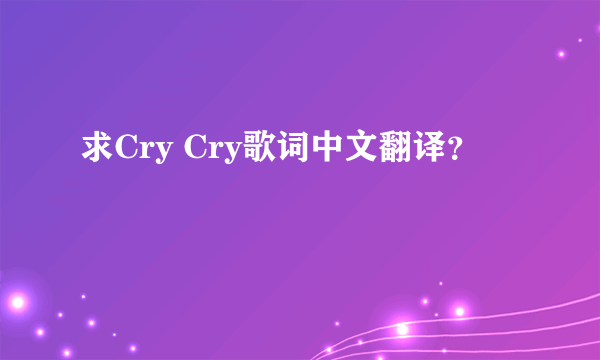 求Cry Cry歌词中文翻译？