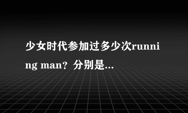 少女时代参加过多少次running man？分别是什么时候？