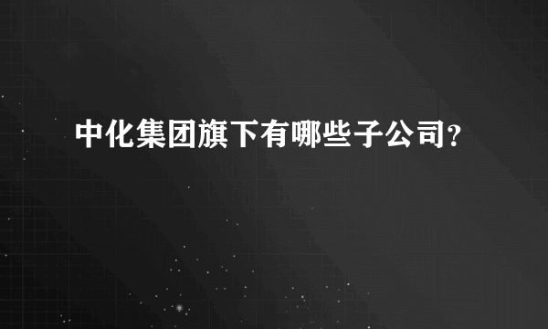 中化集团旗下有哪些子公司？