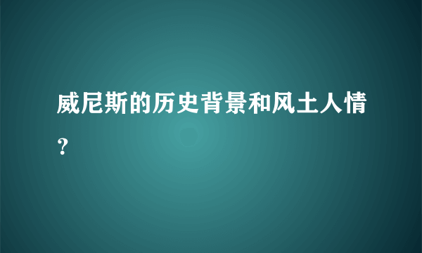 威尼斯的历史背景和风土人情？