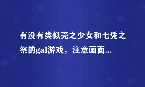 有没有类似壳之少女和七凭之祭的gal游戏，注意画面一定要唯美！