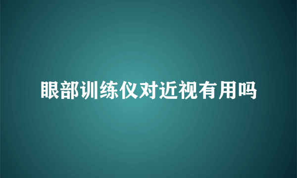 眼部训练仪对近视有用吗