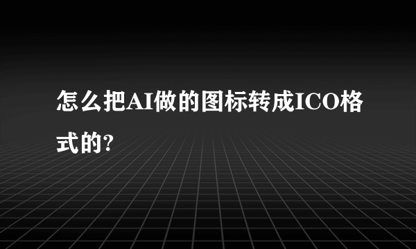 怎么把AI做的图标转成ICO格式的?