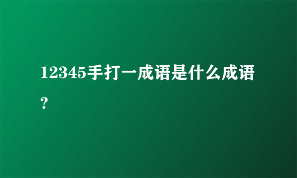 12345手打一成语是什么成语？