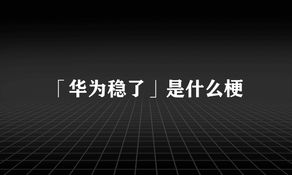 「华为稳了」是什么梗