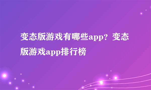 变态版游戏有哪些app？变态版游戏app排行榜