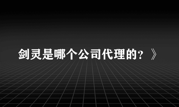 剑灵是哪个公司代理的？》