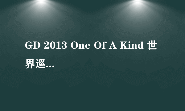 GD 2013 One Of A Kind 世界巡演北京站：5月 4日, 5