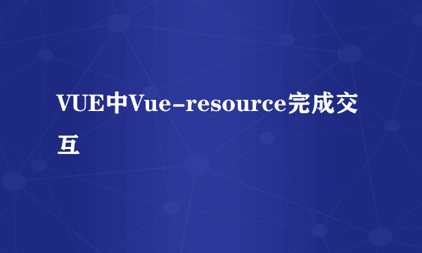 VUE中Vue-resource完成交互