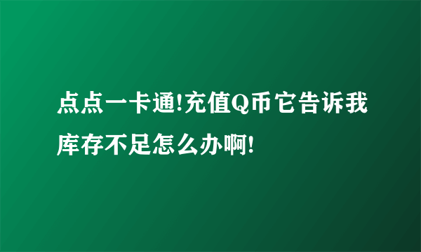 点点一卡通!充值Q币它告诉我库存不足怎么办啊!