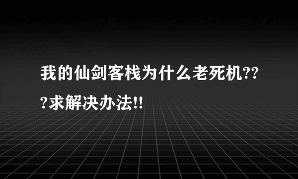 我的仙剑客栈为什么老死机???求解决办法!!