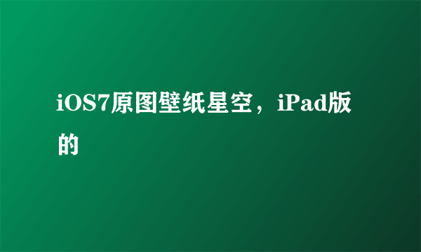 iOS7原图壁纸星空，iPad版的