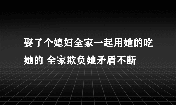 娶了个媳妇全家一起用她的吃她的 全家欺负她矛盾不断