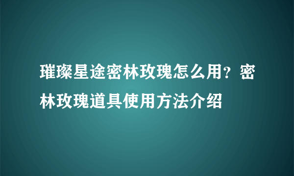 璀璨星途密林玫瑰怎么用？密林玫瑰道具使用方法介绍