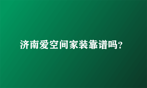 济南爱空间家装靠谱吗？