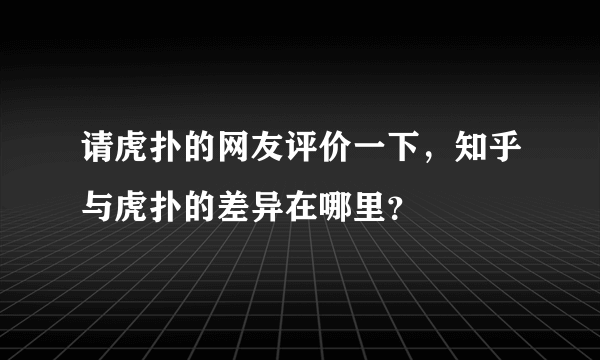 请虎扑的网友评价一下，知乎与虎扑的差异在哪里？