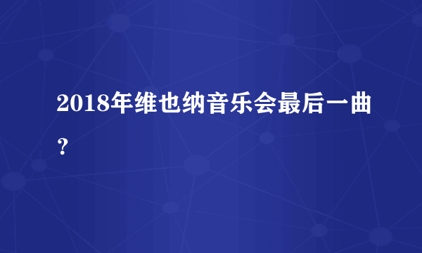 2018年维也纳音乐会最后一曲？