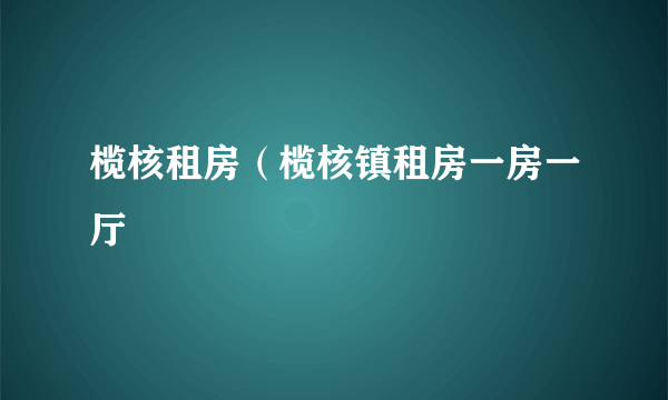 榄核租房（榄核镇租房一房一厅