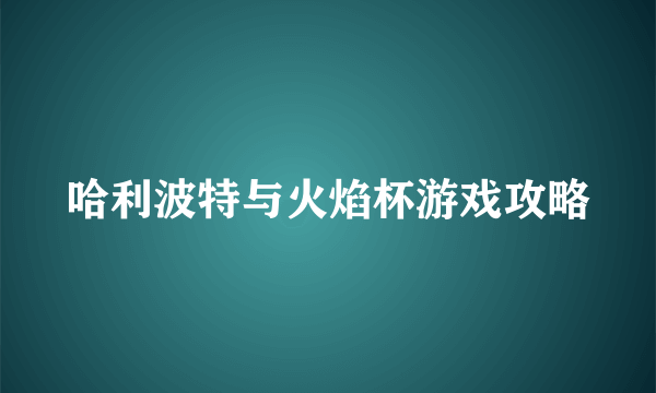 哈利波特与火焰杯游戏攻略