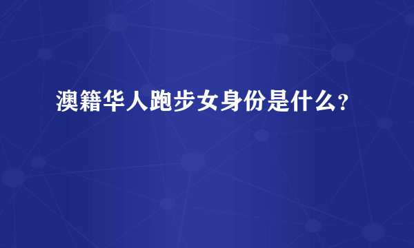 澳籍华人跑步女身份是什么？