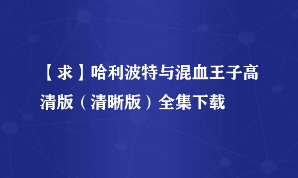 【求】哈利波特与混血王子高清版（清晰版）全集下载