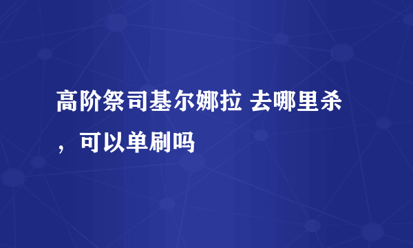 高阶祭司基尔娜拉 去哪里杀，可以单刷吗