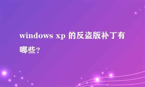 windows xp 的反盗版补丁有哪些？