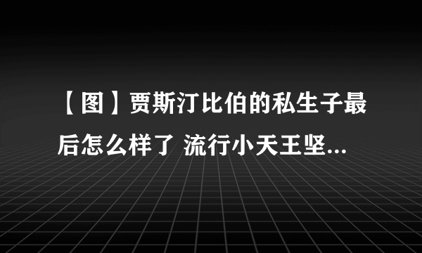 【图】贾斯汀比伯的私生子最后怎么样了 流行小天王坚称自己清白