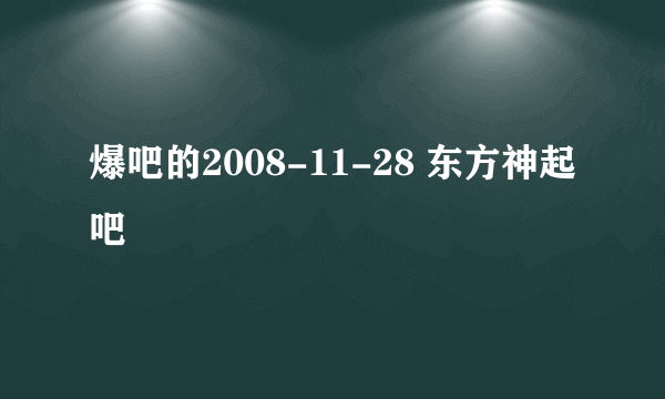 爆吧的2008-11-28 东方神起吧