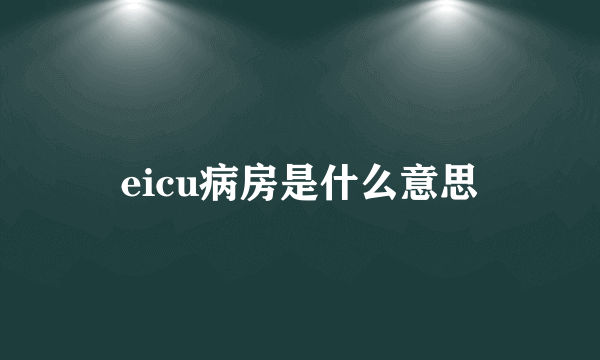 eicu病房是什么意思