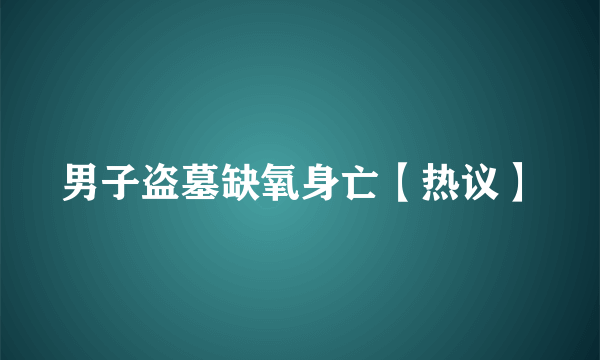 男子盗墓缺氧身亡【热议】