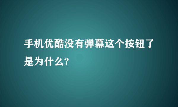 手机优酷没有弹幕这个按钮了是为什么?