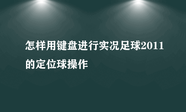 怎样用键盘进行实况足球2011的定位球操作