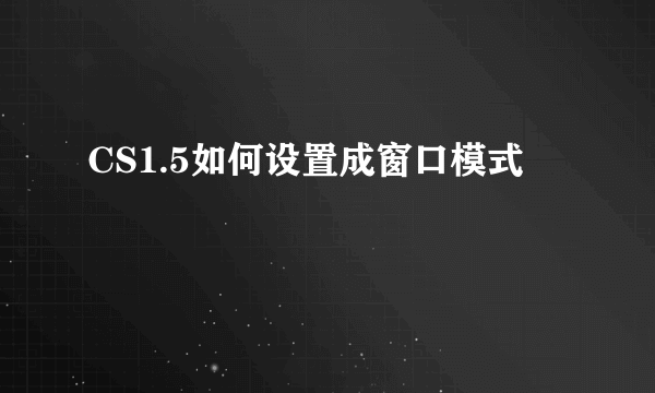 CS1.5如何设置成窗口模式