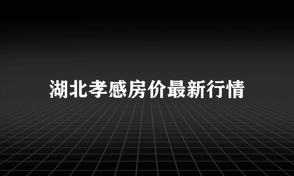 湖北孝感房价最新行情