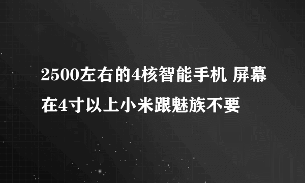 2500左右的4核智能手机 屏幕在4寸以上小米跟魅族不要